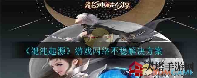 《混沌起源》游戏网络不稳解决方案