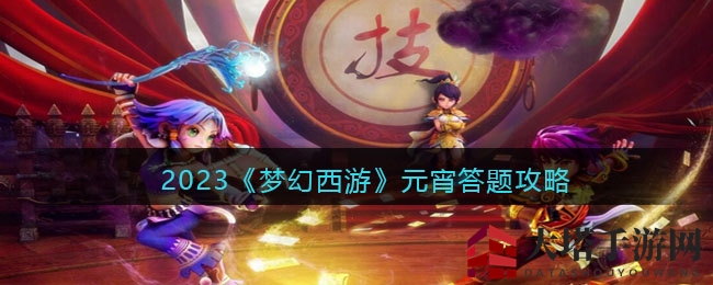 梦幻西游元宵答题盛宴攻略：猜灯谜赢丰厚奖品，攻略全解析！