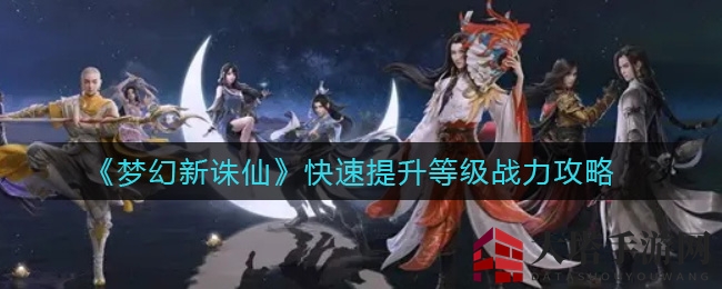 《梦幻新诛仙》快速提升等级战力攻略