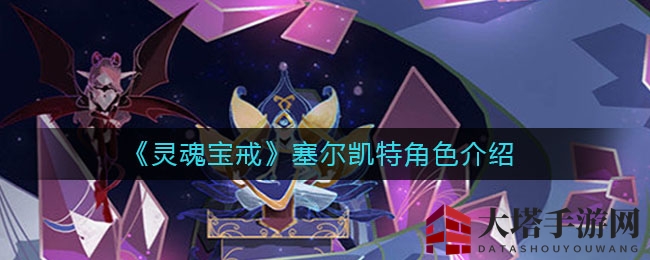 《灵魂宝戒》神秘角色塞尔凯特魅力揭秘：中毒流魔法输出，带你领略蝎尾妖姬的战斗风采