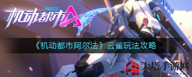 《机动都市阿尔法》云雀机甲操控技巧大揭秘，轻松掌握团战与小队战术