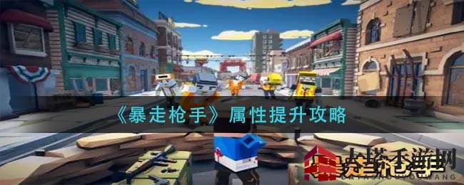 《暴走枪手》揭秘：属性提升攻略，轻松升级，畅玩无阻