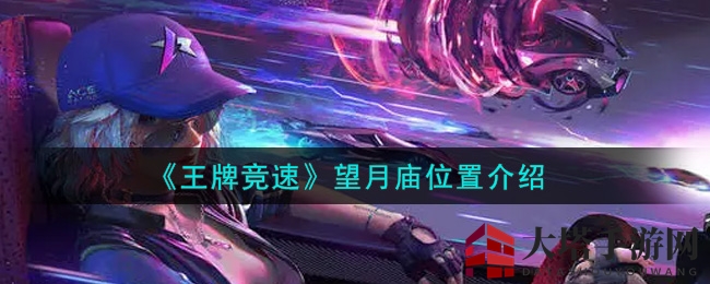 《王牌竞速》望月庙位置介绍