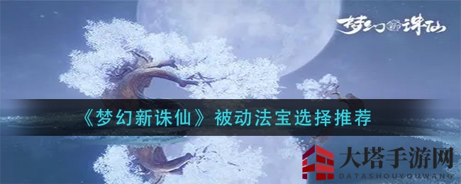 《梦幻新诛仙》被动法宝选择推荐