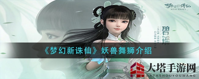 《梦幻新诛仙》神秘妖兽舞狮揭秘：背后故事与独特魅力大曝光