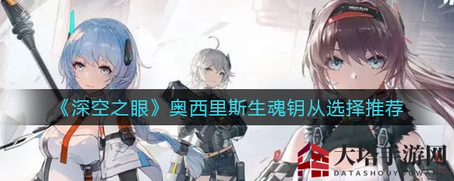 《深空之眼》奥西里斯生魂钥从选择推荐