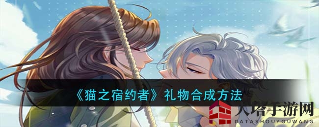 《猫之宿约者》揭秘：独门绝学助你轻松合成神秘礼物