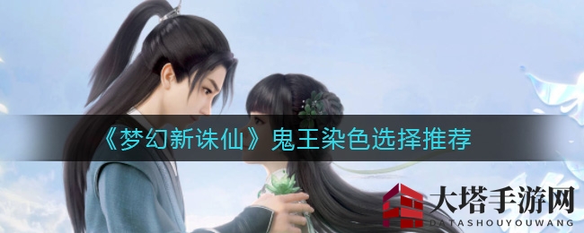 《梦幻新诛仙》鬼王染色攻略：独树一帜，个性彰显