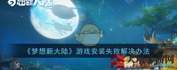 梦想新大陆安装难题破解，轻松畅游奇幻世界攻略大全