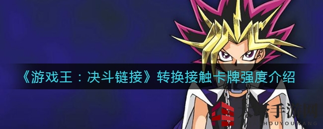 《游戏王：决斗链接》转换接触卡牌深度剖析，实战攻略解锁战术转换