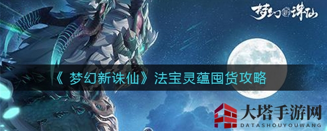 《梦幻新诛仙》法宝灵蕴囤积策略揭秘：错过囤货，你将后悔！