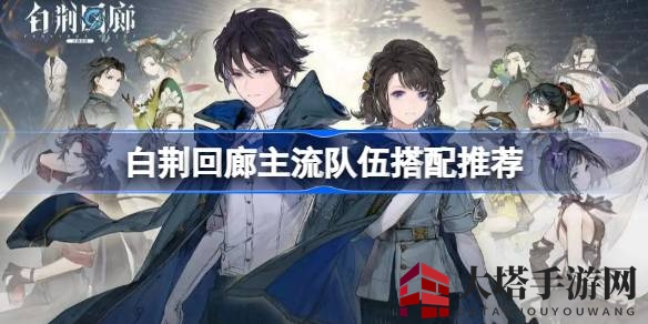 《白荆回廊》主流队伍搭配攻略：打造独特流派，揭秘蚀队、水冰队和水雷队优势与劣势