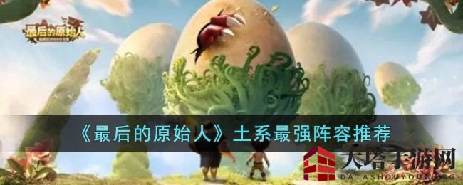 《最后的原始人》MMORPG手游：揭秘土系阵容巅峰搭配，打造无敌战队
