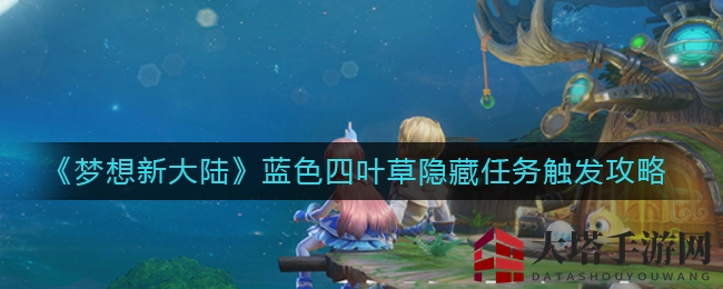 《梦想新大陆》揭秘：神秘海星引出蓝色四叶草宝藏